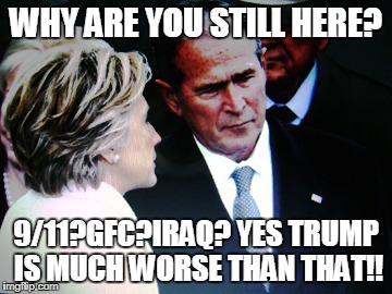 Hillary's bent on evil intent | WHY ARE YOU STILL HERE? 9/11?GFC?IRAQ? YES TRUMP IS MUCH WORSE THAN THAT!! | image tagged in hillary clinton,gw bush,trump for president,usa,afraid to ask andy | made w/ Imgflip meme maker