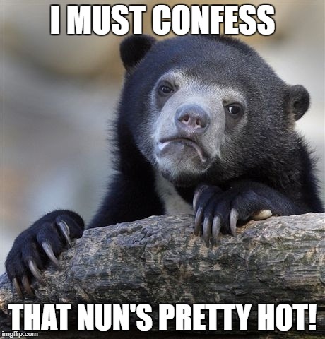 Confession Bear Meme | I MUST CONFESS THAT NUN'S PRETTY HOT! | image tagged in memes,confession bear | made w/ Imgflip meme maker