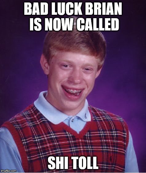 Bad Luck Brian Meme | BAD LUCK BRIAN IS NOW CALLED SHI TOLL | image tagged in memes,bad luck brian | made w/ Imgflip meme maker