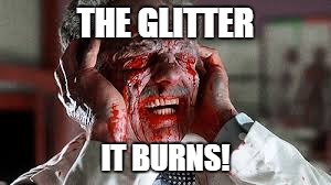 THE GLITTER IT BURNS! | made w/ Imgflip meme maker