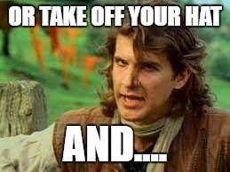 OR TAKE OFF YOUR HAT AND.... | made w/ Imgflip meme maker