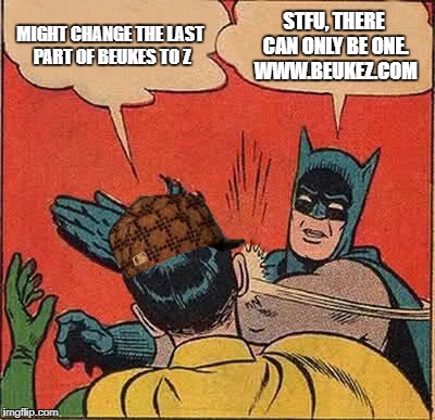 Beukez | MIGHT CHANGE THE LAST PART OF BEUKES TO Z; STFU, THERE CAN ONLY BE ONE. WWW.BEUKEZ.COM | image tagged in memes,batman slapping robin,scumbag | made w/ Imgflip meme maker