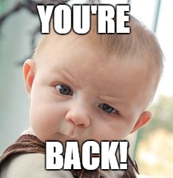 Skeptical Baby Meme | YOU'RE BACK! | image tagged in memes,skeptical baby | made w/ Imgflip meme maker