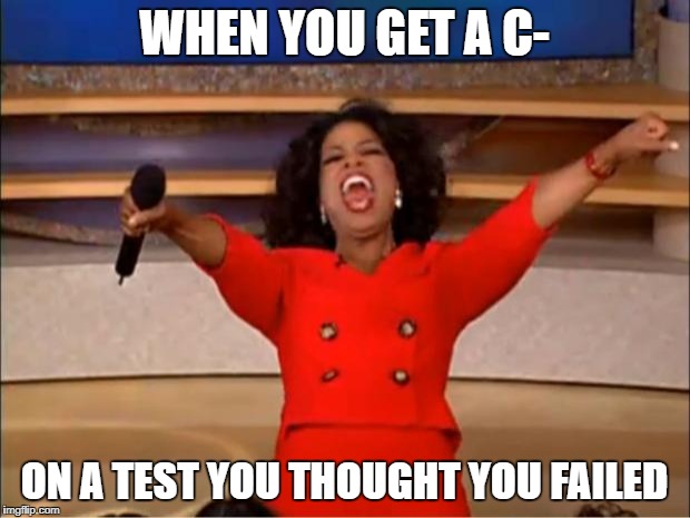 Oprah You Get A | WHEN YOU GET A C-; ON A TEST YOU THOUGHT YOU FAILED | image tagged in memes,oprah you get a | made w/ Imgflip meme maker