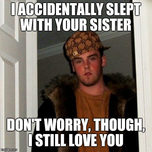 "Accidentally", huh? Riiiiiight.... | I ACCIDENTALLY SLEPT WITH YOUR SISTER; DON'T WORRY, THOUGH, I STILL LOVE YOU | image tagged in memes,scumbag steve | made w/ Imgflip meme maker