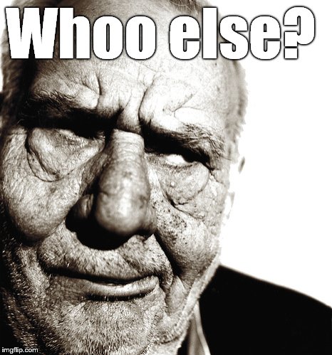 Skeptical old man | Whoo else? | image tagged in skeptical old man | made w/ Imgflip meme maker