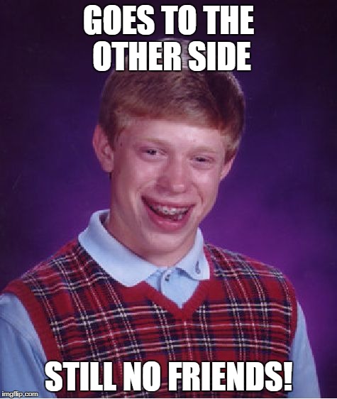 Bad Luck Brian Meme | GOES TO THE OTHER SIDE STILL NO FRIENDS! | image tagged in memes,bad luck brian | made w/ Imgflip meme maker