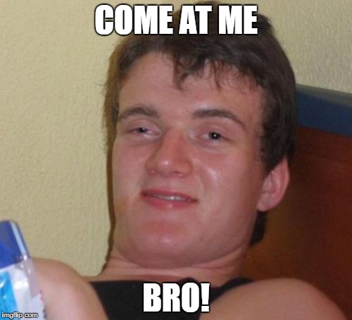 10 Guy Meme | COME AT ME BRO! | image tagged in memes,10 guy | made w/ Imgflip meme maker