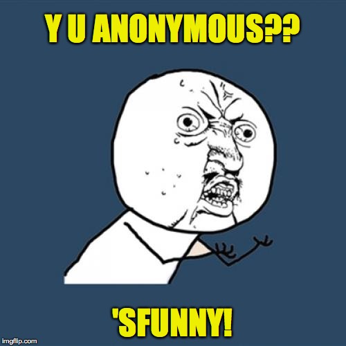 Y U No Meme | Y U ANONYMOUS?? 'SFUNNY! | image tagged in memes,y u no | made w/ Imgflip meme maker