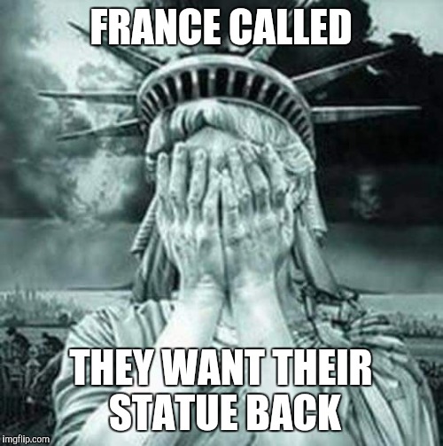 The Statue Of Liberty Weeps | FRANCE CALLED; THEY WANT THEIR STATUE BACK | image tagged in the statue of liberty weeps | made w/ Imgflip meme maker