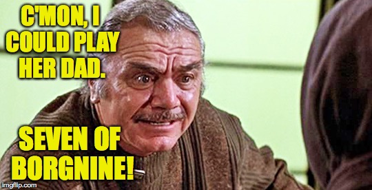 C'MON, I COULD PLAY HER DAD. SEVEN OF BORGNINE! | made w/ Imgflip meme maker