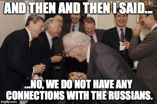 Laughing Men In Suits | AND THEN AND THEN I SAID... ...NO, WE DO NOT HAVE ANY CONNECTIONS WITH THE RUSSIANS. | image tagged in memes,laughing men in suits | made w/ Imgflip meme maker