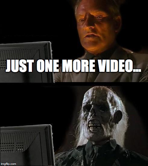 I'll Just Wait Here | JUST ONE MORE VIDEO... | image tagged in memes,ill just wait here | made w/ Imgflip meme maker