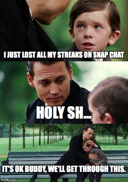 Finding Neverland | I JUST LOST ALL MY STREAKS ON SNAP CHAT; HOLY SH... IT'S OK BUDDY, WE'LL GET THROUGH THIS. | image tagged in memes,finding neverland | made w/ Imgflip meme maker