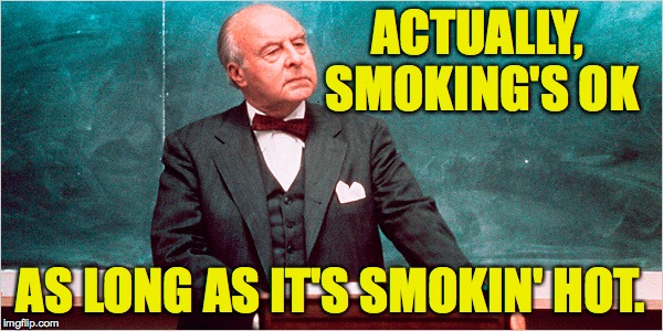 ACTUALLY, SMOKING'S OK AS LONG AS IT'S SMOKIN' HOT. | made w/ Imgflip meme maker
