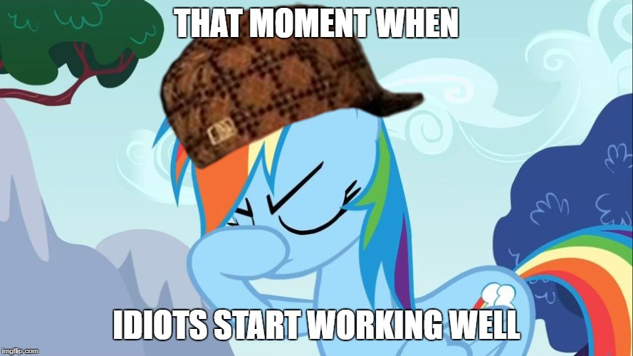 THAT MOMENT WHEN; IDIOTS START WORKING WELL | image tagged in stupid guys everywhere,scumbag | made w/ Imgflip meme maker