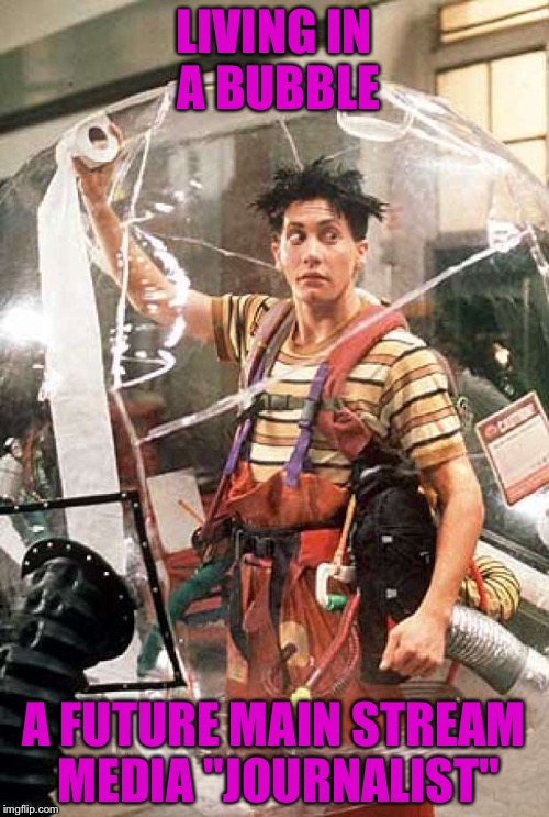 Bubble Boy | LIVING IN A BUBBLE; A FUTURE MAIN STREAM MEDIA "JOURNALIST" | image tagged in bubble boy | made w/ Imgflip meme maker