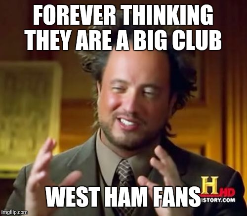 Ancient Aliens Meme | FOREVER THINKING THEY ARE A BIG CLUB; WEST HAM FANS | image tagged in memes,ancient aliens | made w/ Imgflip meme maker