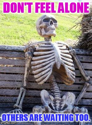 Waiting Skeleton Meme | DON'T FEEL ALONE OTHERS ARE WAITING TOO. | image tagged in memes,waiting skeleton | made w/ Imgflip meme maker