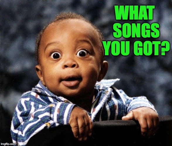 WHAT SONGS YOU GOT? | made w/ Imgflip meme maker