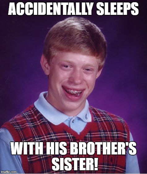 Bad Luck Brian Meme | ACCIDENTALLY SLEEPS WITH HIS BROTHER'S SISTER! | image tagged in memes,bad luck brian | made w/ Imgflip meme maker