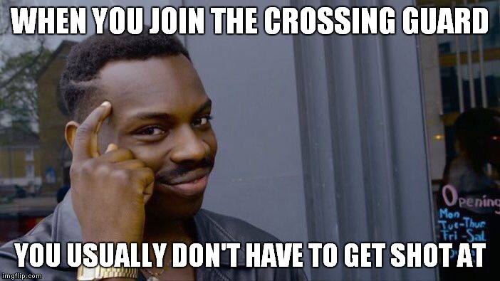 Roll Safe Think About It Meme | WHEN YOU JOIN THE CROSSING GUARD YOU USUALLY DON'T HAVE TO GET SHOT AT | image tagged in memes,roll safe think about it | made w/ Imgflip meme maker