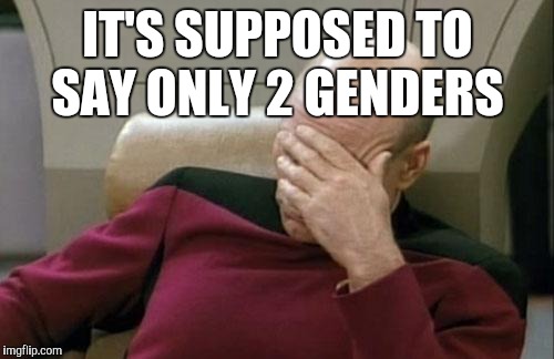 Captain Picard Facepalm Meme | IT'S SUPPOSED TO SAY ONLY 2 GENDERS | image tagged in memes,captain picard facepalm | made w/ Imgflip meme maker