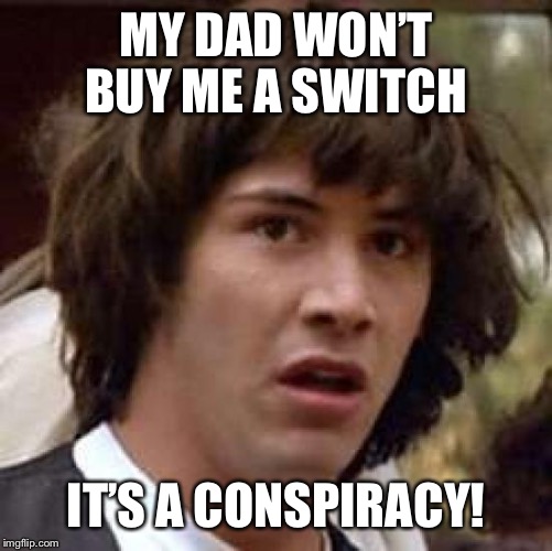 Conspiracy Keanu Meme | MY DAD WON’T BUY ME A SWITCH; IT’S A CONSPIRACY! | image tagged in memes,conspiracy keanu | made w/ Imgflip meme maker