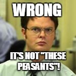 WRONG IT'S NOT "THESE PEASANTS"! | made w/ Imgflip meme maker