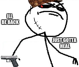 Fk Yeah | ILL BE BACK; JUST GOTTA HEAL | image tagged in memes,fk yeah,scumbag | made w/ Imgflip meme maker