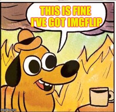 THIS IS FINE I'VE GOT IMGFLIP | made w/ Imgflip meme maker