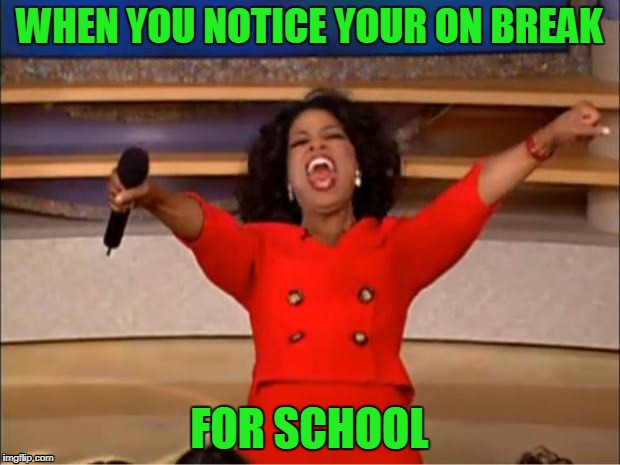 Oprah You Get A | WHEN YOU NOTICE YOUR ON BREAK; FOR SCHOOL | image tagged in memes,oprah you get a | made w/ Imgflip meme maker