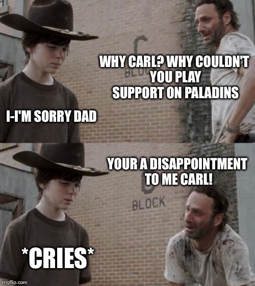 Rick and Carl Meme | WHY CARL? WHY COULDN'T YOU PLAY SUPPORT ON PALADINS; I-I'M SORRY DAD; YOUR A DISAPPOINTMENT TO ME CARL! *CRIES* | image tagged in memes,rick and carl | made w/ Imgflip meme maker