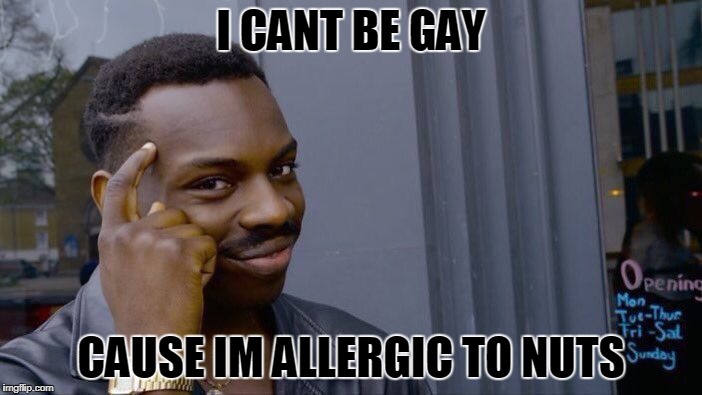 Roll Safe Think About It Meme | I CANT BE GAY; CAUSE IM ALLERGIC TO NUTS | image tagged in memes,roll safe think about it | made w/ Imgflip meme maker