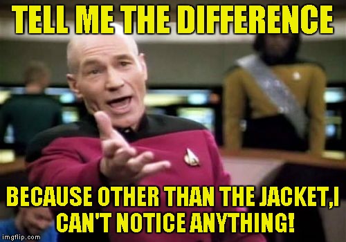 Picard Wtf Meme | TELL ME THE DIFFERENCE BECAUSE OTHER THAN THE JACKET,I CAN'T NOTICE ANYTHING! | image tagged in memes,picard wtf | made w/ Imgflip meme maker