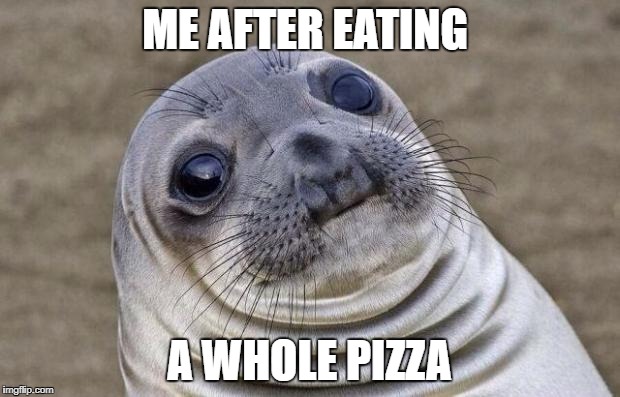 Awkward Moment Sealion | ME AFTER EATING; A WHOLE PIZZA | image tagged in memes,awkward moment sealion | made w/ Imgflip meme maker