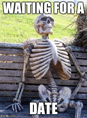 Waiting Skeleton | WAITING FOR A; DATE | image tagged in memes,waiting skeleton | made w/ Imgflip meme maker