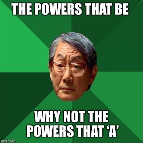 High Expectations Asian Father Meme | THE POWERS THAT BE; WHY NOT THE POWERS THAT ‘A’ | image tagged in memes,high expectations asian father | made w/ Imgflip meme maker