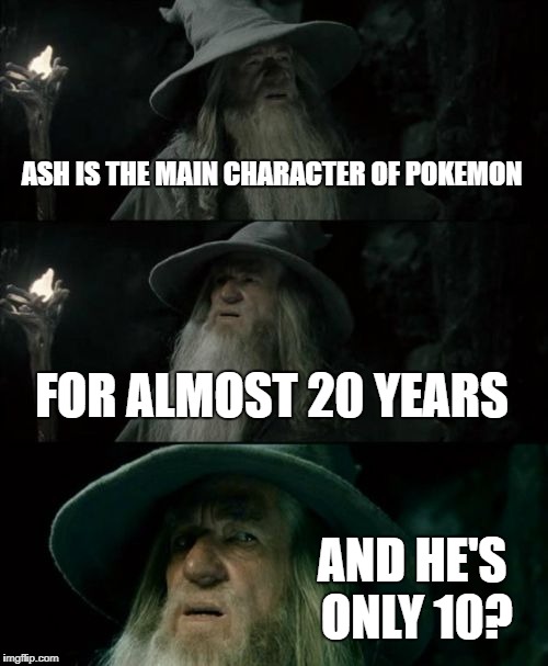 Confused Gandalf Meme | ASH IS THE MAIN CHARACTER OF POKEMON; FOR ALMOST 20 YEARS; AND HE'S ONLY 10? | image tagged in memes,confused gandalf | made w/ Imgflip meme maker