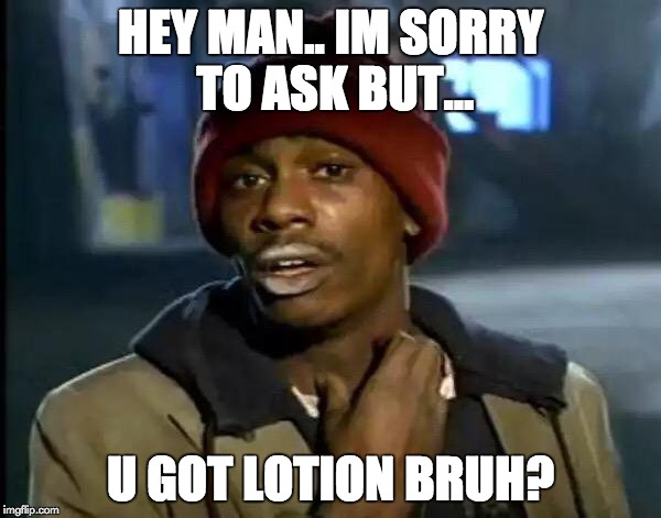 Y'all Got Any More Of That | HEY MAN.. IM SORRY TO ASK BUT... U GOT LOTION BRUH? | image tagged in memes,y'all got any more of that | made w/ Imgflip meme maker