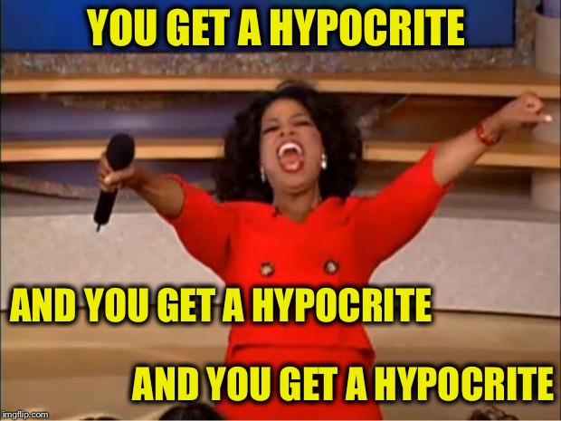 Oprah You Get A Meme | YOU GET A HYPOCRITE AND YOU GET A HYPOCRITE AND YOU GET A HYPOCRITE | image tagged in memes,oprah you get a | made w/ Imgflip meme maker