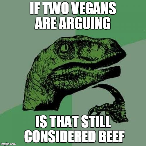 Philosoraptor | IF TWO VEGANS ARE ARGUING; IS THAT STILL CONSIDERED BEEF | image tagged in memes,philosoraptor | made w/ Imgflip meme maker