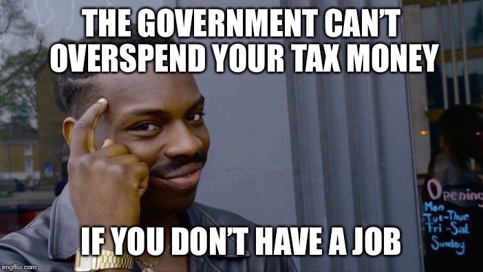 Roll Safe Think About It | THE GOVERNMENT CAN’T OVERSPEND YOUR TAX MONEY; IF YOU DON’T HAVE A JOB | image tagged in memes,roll safe think about it | made w/ Imgflip meme maker