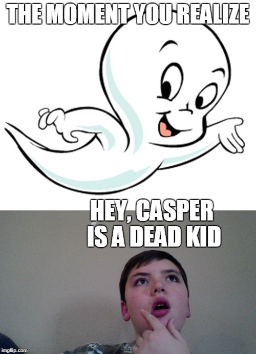 Cartoons were a lot darker then | THE MOMENT YOU REALIZE; HEY, CASPER IS A DEAD KID | image tagged in cartoon,casper the friendly ghost,casper,the moment you realize | made w/ Imgflip meme maker