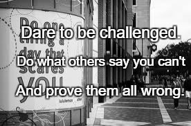 Challenge | Dare to be challenged. Do what others say you can't; And prove them all wrong. | image tagged in challenge | made w/ Imgflip meme maker