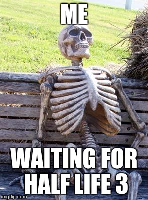 Waiting Skeleton Meme | ME; WAITING FOR HALF LIFE 3 | image tagged in memes,waiting skeleton | made w/ Imgflip meme maker