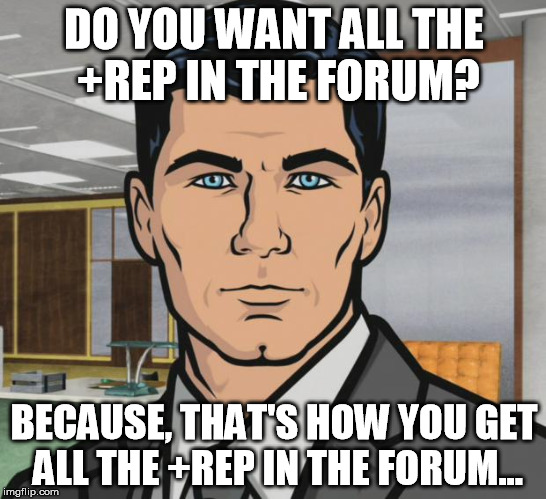 Archer Meme | DO YOU WANT ALL THE +REP IN THE FORUM? BECAUSE, THAT'S HOW YOU GET ALL THE +REP IN THE FORUM... | image tagged in memes,archer | made w/ Imgflip meme maker