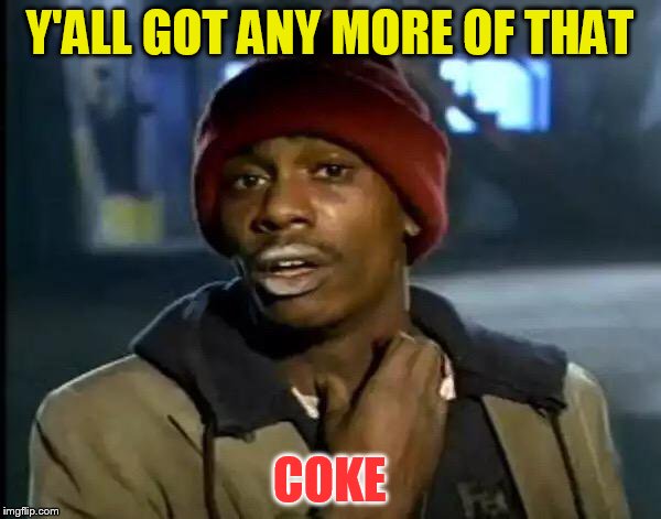 Y'all Got Any More Of That Meme | Y'ALL GOT ANY MORE OF THAT COKE | image tagged in memes,y'all got any more of that | made w/ Imgflip meme maker