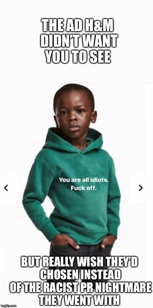 Hindsight - it’s 20/20 | THE AD H&M DIDN’T WANT YOU TO SEE; BUT REALLY WISH THEY’D CHOSEN INSTEAD OF THE RACIST PR NIGHTMARE THEY WENT WITH | image tagged in memes,racist,advertisement,clothing,nightmare,captain hindsight | made w/ Imgflip meme maker