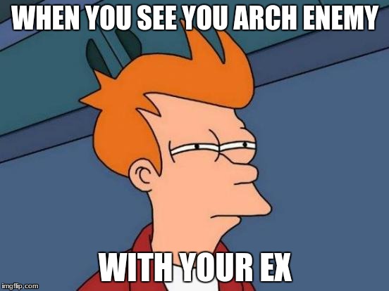 Futurama Fry Meme | WHEN YOU SEE YOU ARCH ENEMY; WITH YOUR EX | image tagged in memes,futurama fry | made w/ Imgflip meme maker